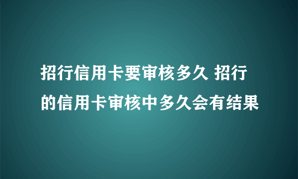 招行信用卡要审核多久 招行的信用卡审核中多久会有结果