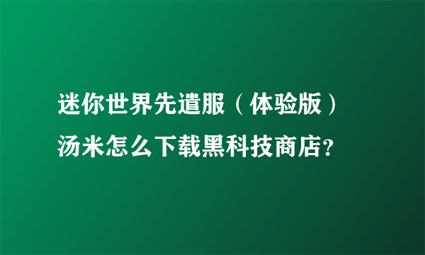 迷你世界先遣服（体验版） 汤米怎么下载黑科技商店？