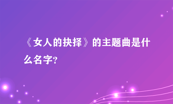 《女人的抉择》的主题曲是什么名字？