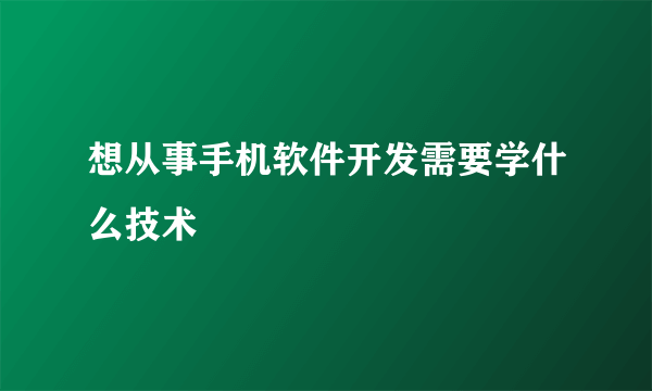 想从事手机软件开发需要学什么技术