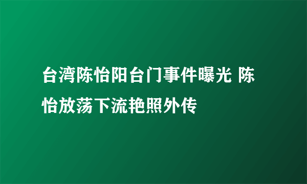 台湾陈怡阳台门事件曝光 陈怡放荡下流艳照外传