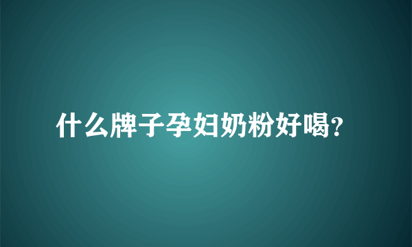 什么牌子孕妇奶粉好喝？