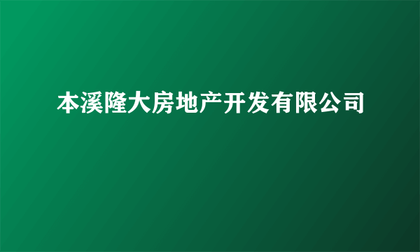 本溪隆大房地产开发有限公司