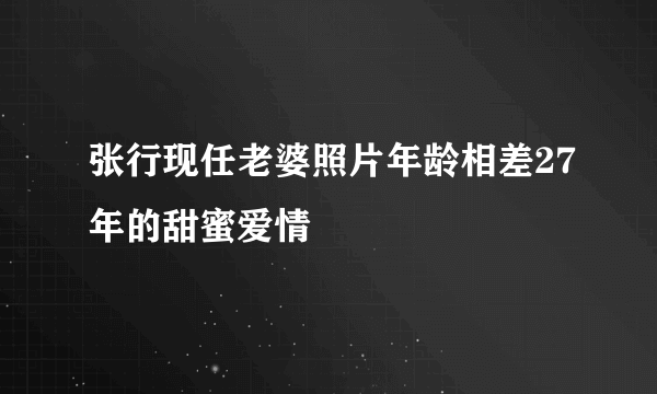 张行现任老婆照片年龄相差27年的甜蜜爱情