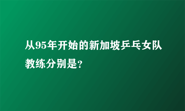 从95年开始的新加坡乒乓女队教练分别是？