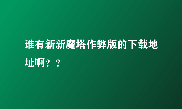 谁有新新魔塔作弊版的下载地址啊？？