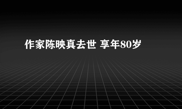 作家陈映真去世 享年80岁