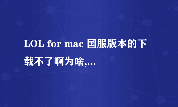 LOL for mac 国服版本的下载不了啊为啥,,就是那个Build的下载