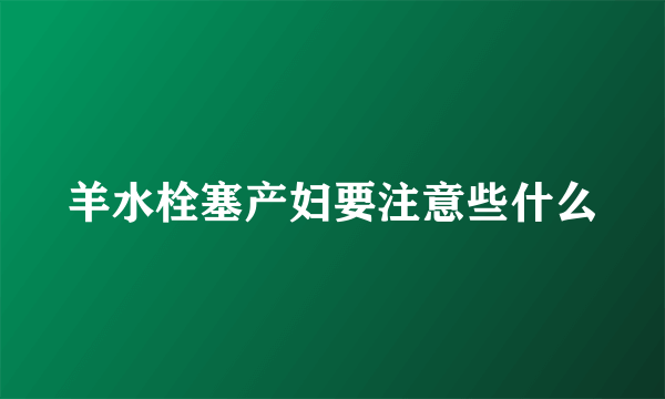 羊水栓塞产妇要注意些什么