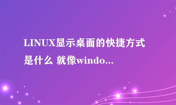 LINUX显示桌面的快捷方式是什么 就像windows的win+D