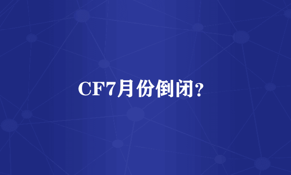 CF7月份倒闭？