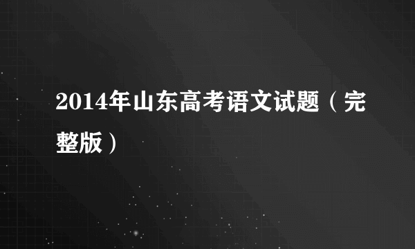 2014年山东高考语文试题（完整版）