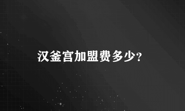 汉釜宫加盟费多少？