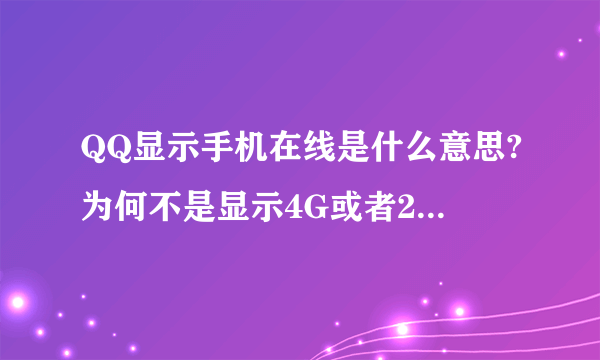 QQ显示手机在线是什么意思?为何不是显示4G或者2G或Wi-Fi而是手机在线?