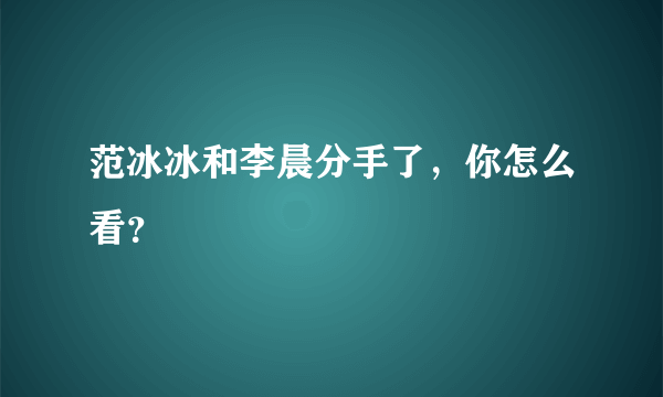 范冰冰和李晨分手了，你怎么看？