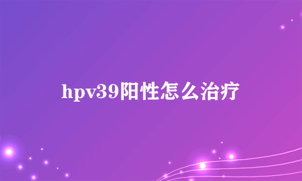 hpv39阳性怎么治疗