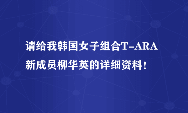 请给我韩国女子组合T-ARA新成员柳华英的详细资料！