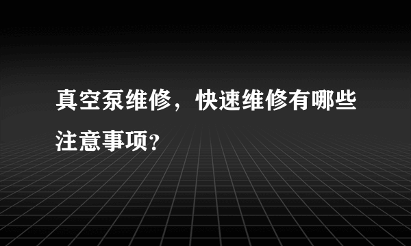 真空泵维修，快速维修有哪些注意事项？