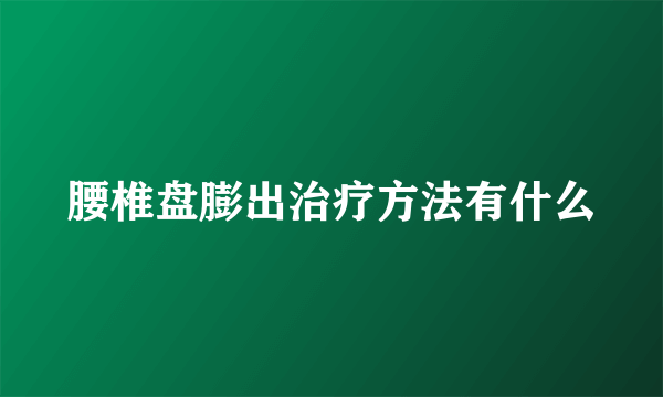 腰椎盘膨出治疗方法有什么