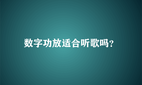 数字功放适合听歌吗？