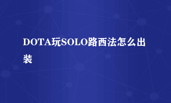 DOTA玩SOLO路西法怎么出装