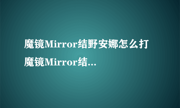 魔镜Mirror结野安娜怎么打 魔镜Mirror结野安娜打法攻略介绍