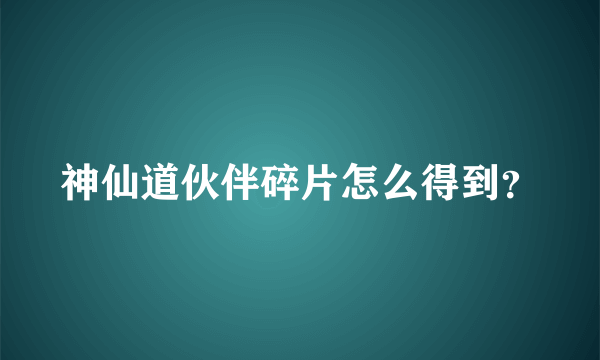 神仙道伙伴碎片怎么得到？