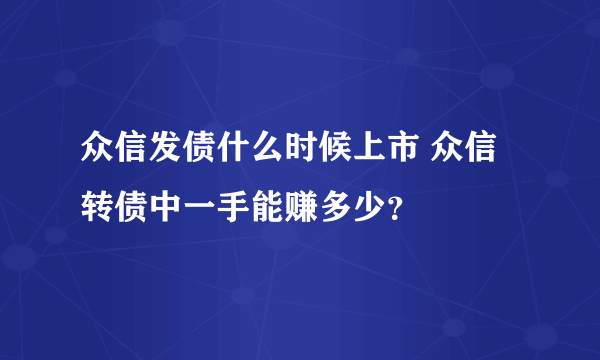 众信发债什么时候上市 众信转债中一手能赚多少？