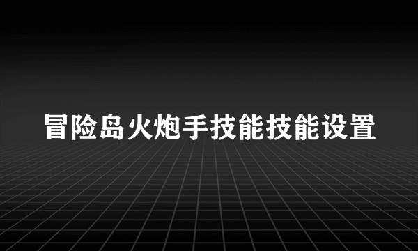 冒险岛火炮手技能技能设置