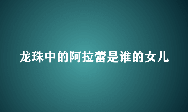 龙珠中的阿拉蕾是谁的女儿