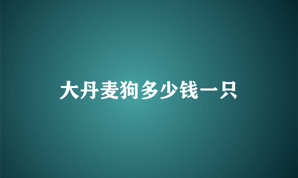 大丹麦狗多少钱一只