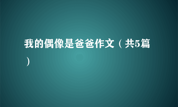 我的偶像是爸爸作文（共5篇）