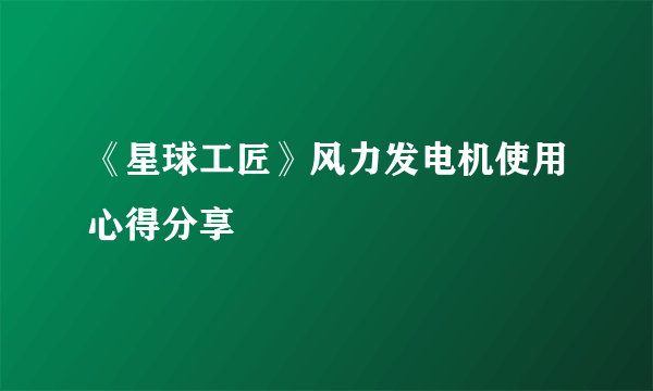 《星球工匠》风力发电机使用心得分享