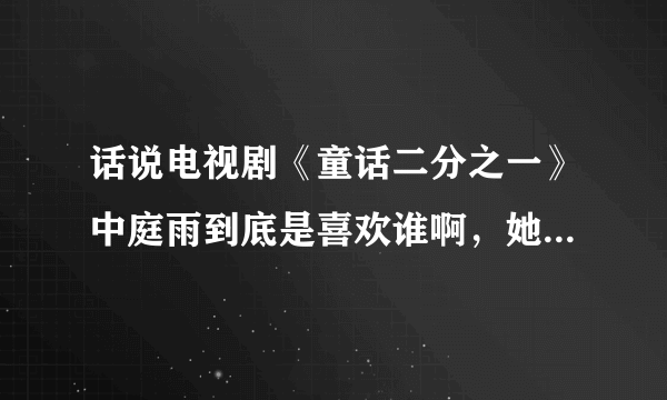 话说电视剧《童话二分之一》中庭雨到底是喜欢谁啊，她会选谁？