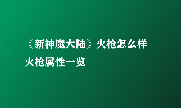 《新神魔大陆》火枪怎么样 火枪属性一览