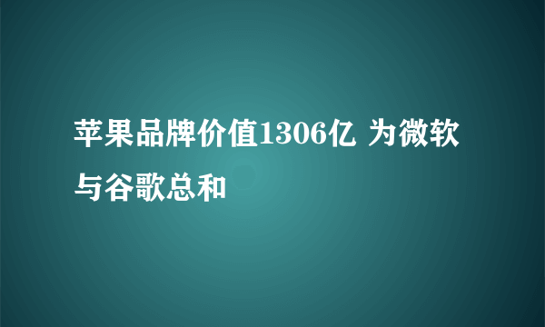 苹果品牌价值1306亿 为微软与谷歌总和