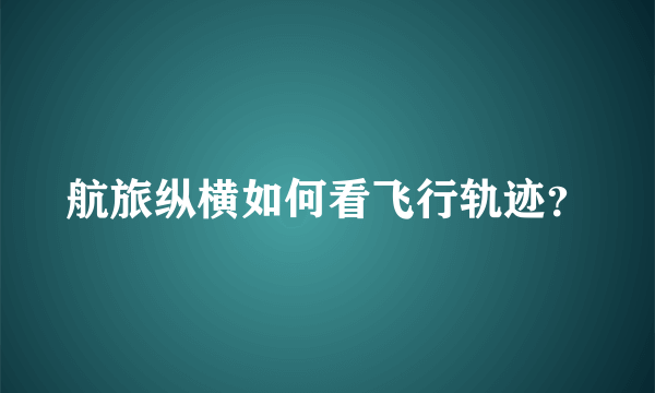 航旅纵横如何看飞行轨迹？