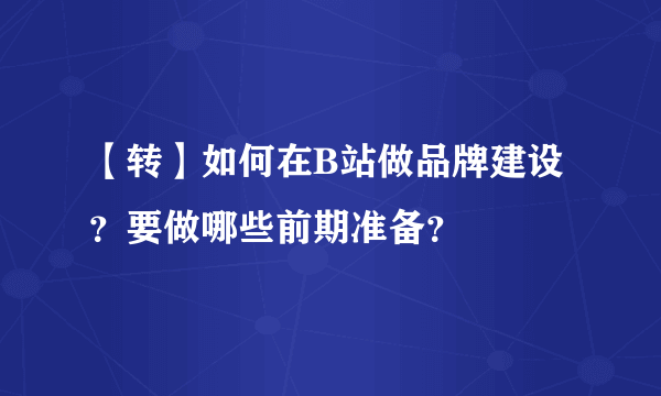 【转】如何在B站做品牌建设？要做哪些前期准备？