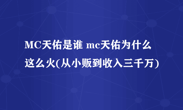 MC天佑是谁 mc天佑为什么这么火(从小贩到收入三千万)