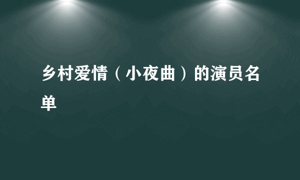 乡村爱情（小夜曲）的演员名单