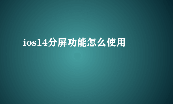 ios14分屏功能怎么使用