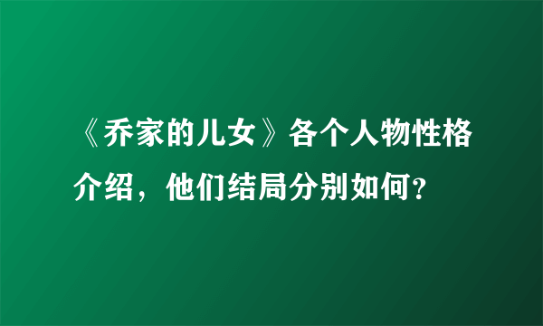 《乔家的儿女》各个人物性格介绍，他们结局分别如何？