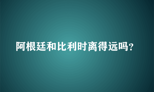 阿根廷和比利时离得远吗？