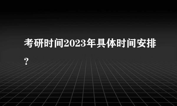 考研时间2023年具体时间安排？