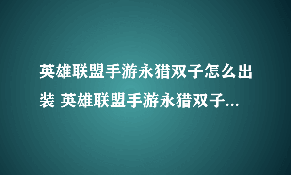 英雄联盟手游永猎双子怎么出装 英雄联盟手游永猎双子出装推荐详情