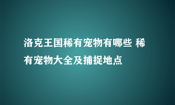 洛克王国稀有宠物有哪些 稀有宠物大全及捕捉地点