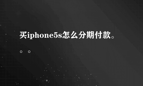 买iphone5s怎么分期付款。。。