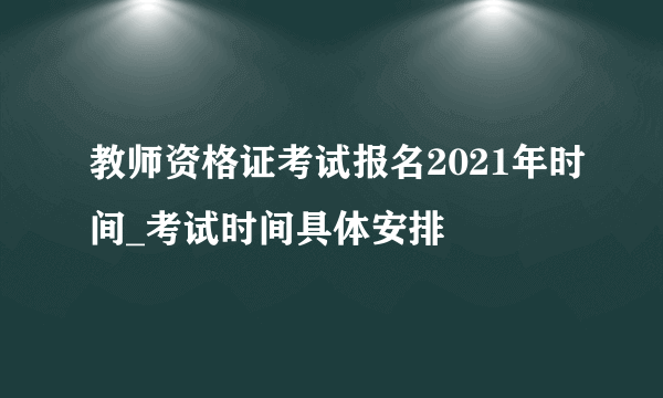 教师资格证考试报名2021年时间_考试时间具体安排