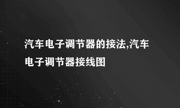 汽车电子调节器的接法,汽车电子调节器接线图