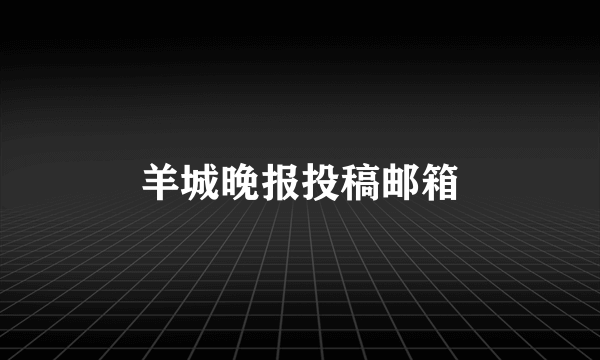 羊城晚报投稿邮箱